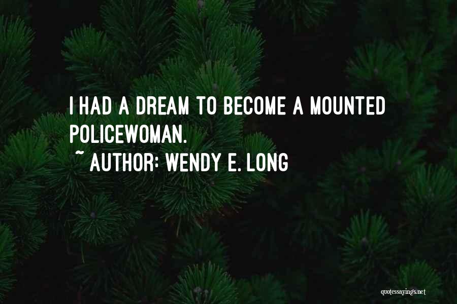 Wendy E. Long Quotes: I Had A Dream To Become A Mounted Policewoman.