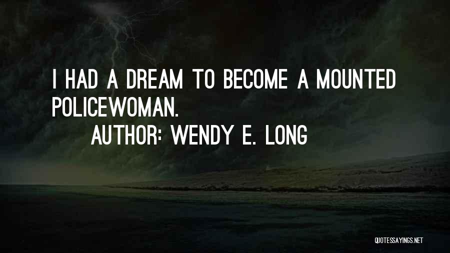 Wendy E. Long Quotes: I Had A Dream To Become A Mounted Policewoman.