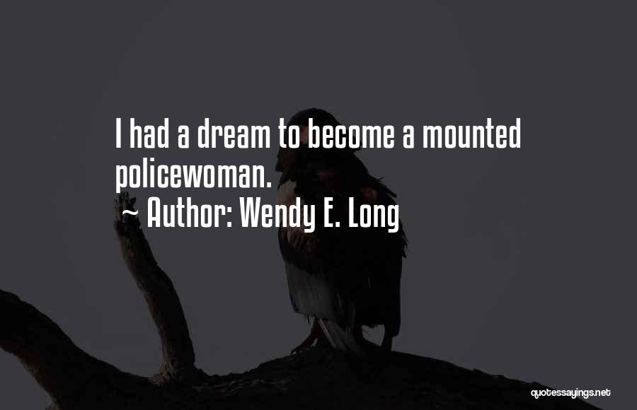 Wendy E. Long Quotes: I Had A Dream To Become A Mounted Policewoman.