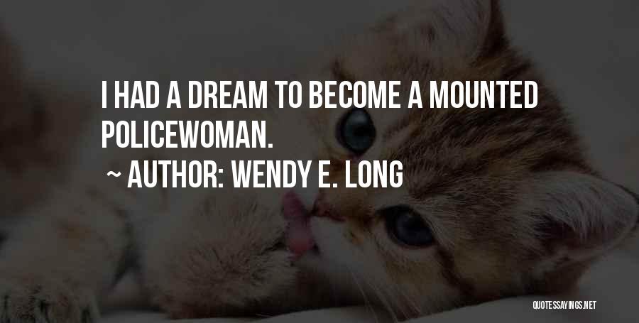 Wendy E. Long Quotes: I Had A Dream To Become A Mounted Policewoman.