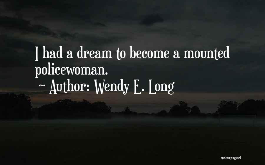 Wendy E. Long Quotes: I Had A Dream To Become A Mounted Policewoman.