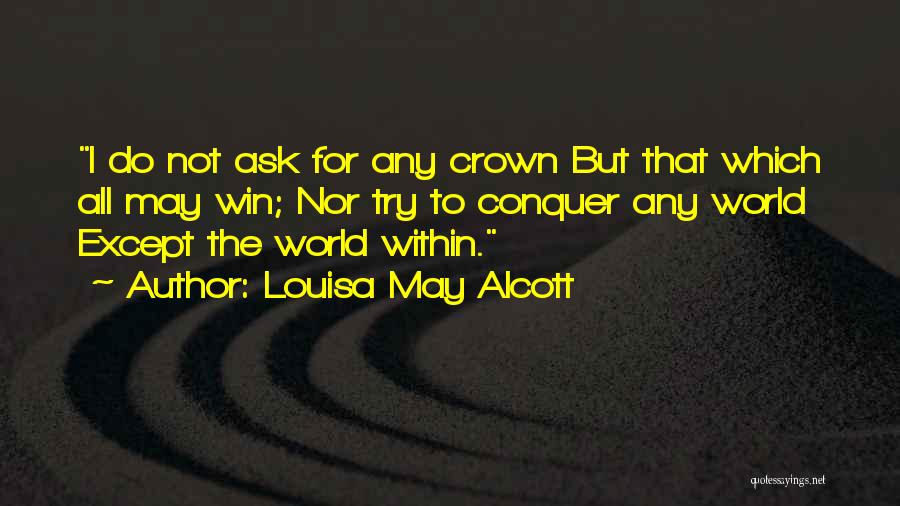 Louisa May Alcott Quotes: I Do Not Ask For Any Crown But That Which All May Win; Nor Try To Conquer Any World Except