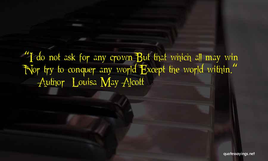 Louisa May Alcott Quotes: I Do Not Ask For Any Crown But That Which All May Win; Nor Try To Conquer Any World Except