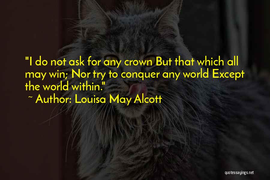 Louisa May Alcott Quotes: I Do Not Ask For Any Crown But That Which All May Win; Nor Try To Conquer Any World Except