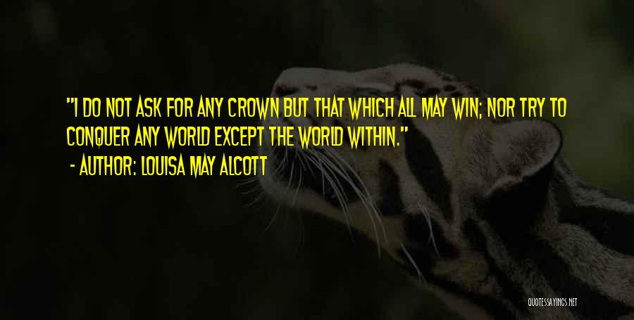 Louisa May Alcott Quotes: I Do Not Ask For Any Crown But That Which All May Win; Nor Try To Conquer Any World Except