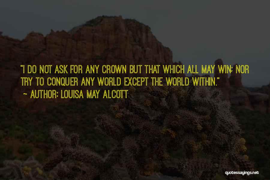 Louisa May Alcott Quotes: I Do Not Ask For Any Crown But That Which All May Win; Nor Try To Conquer Any World Except