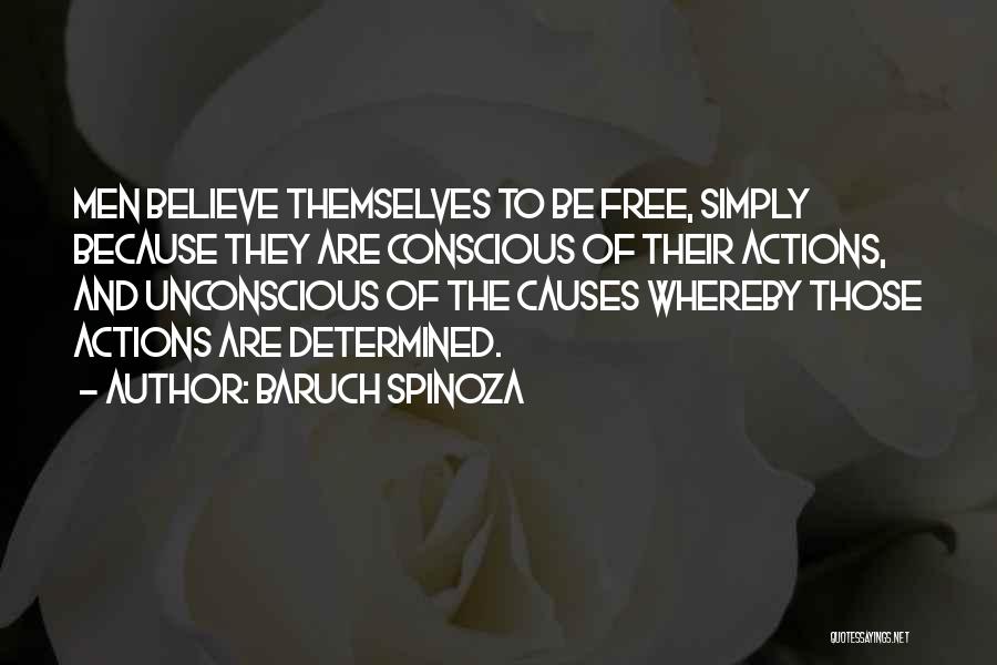 Baruch Spinoza Quotes: Men Believe Themselves To Be Free, Simply Because They Are Conscious Of Their Actions, And Unconscious Of The Causes Whereby