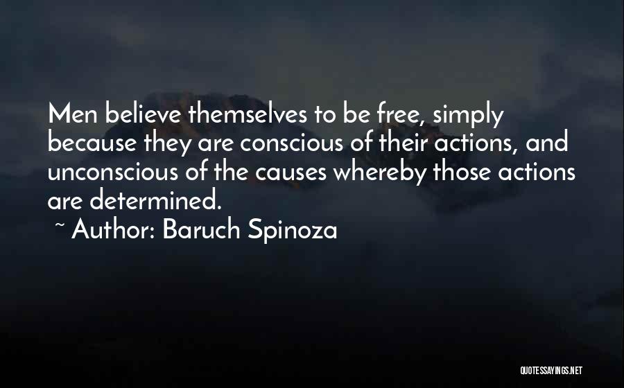 Baruch Spinoza Quotes: Men Believe Themselves To Be Free, Simply Because They Are Conscious Of Their Actions, And Unconscious Of The Causes Whereby