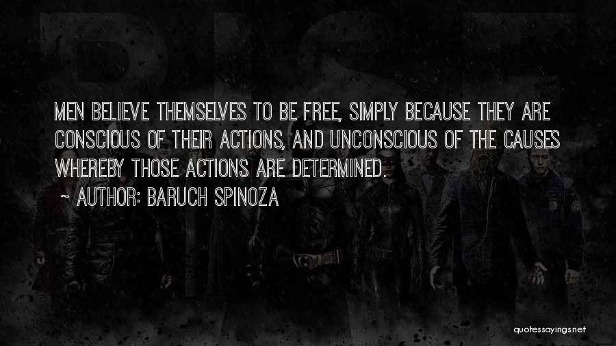 Baruch Spinoza Quotes: Men Believe Themselves To Be Free, Simply Because They Are Conscious Of Their Actions, And Unconscious Of The Causes Whereby