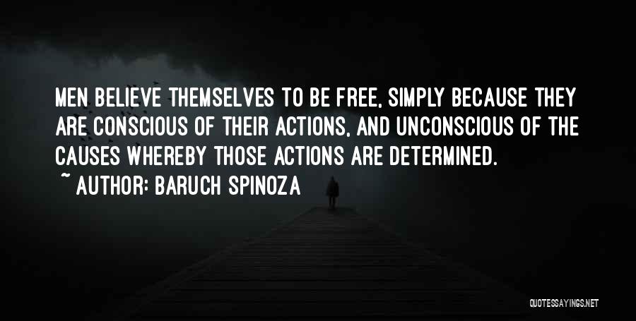 Baruch Spinoza Quotes: Men Believe Themselves To Be Free, Simply Because They Are Conscious Of Their Actions, And Unconscious Of The Causes Whereby