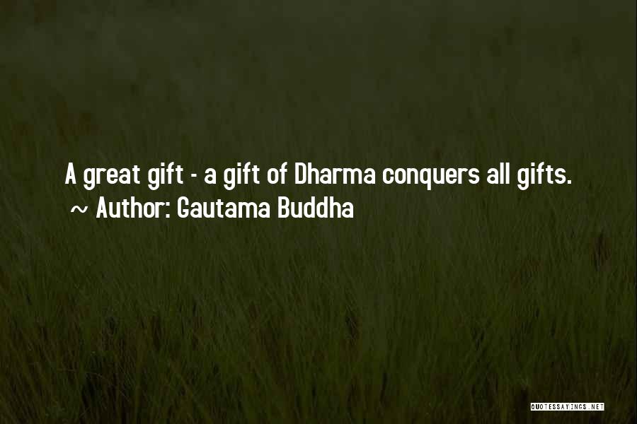 Gautama Buddha Quotes: A Great Gift - A Gift Of Dharma Conquers All Gifts.