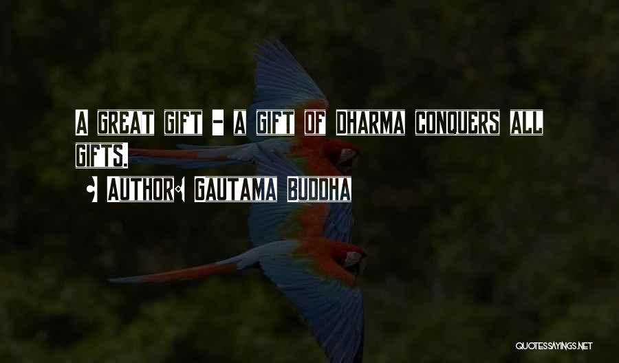 Gautama Buddha Quotes: A Great Gift - A Gift Of Dharma Conquers All Gifts.
