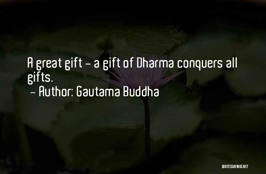 Gautama Buddha Quotes: A Great Gift - A Gift Of Dharma Conquers All Gifts.