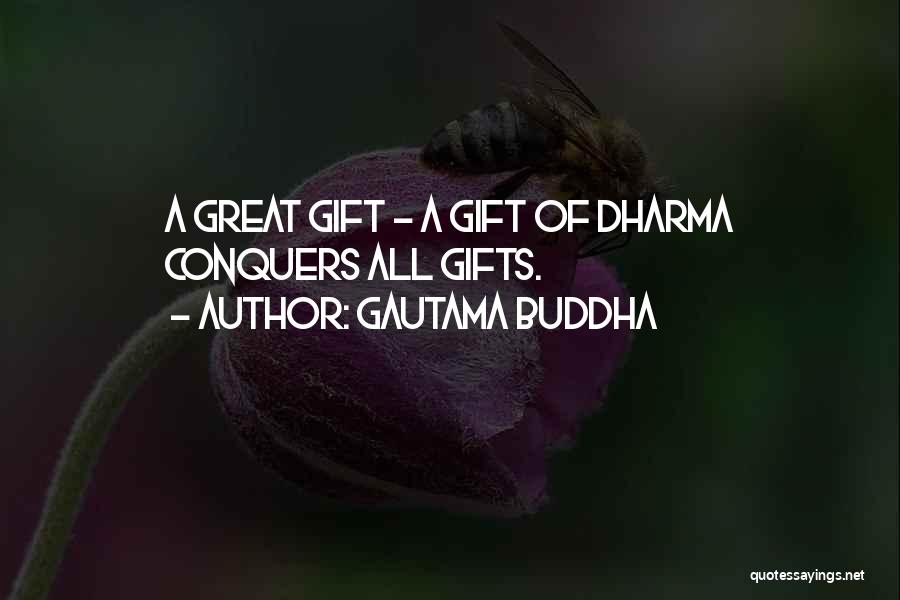 Gautama Buddha Quotes: A Great Gift - A Gift Of Dharma Conquers All Gifts.