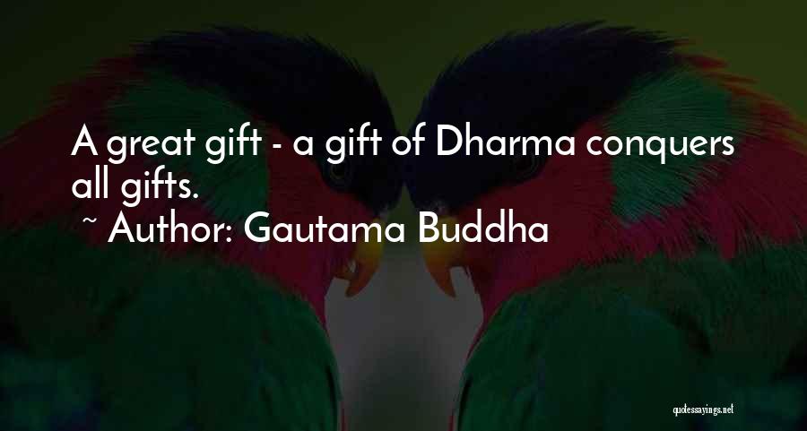 Gautama Buddha Quotes: A Great Gift - A Gift Of Dharma Conquers All Gifts.