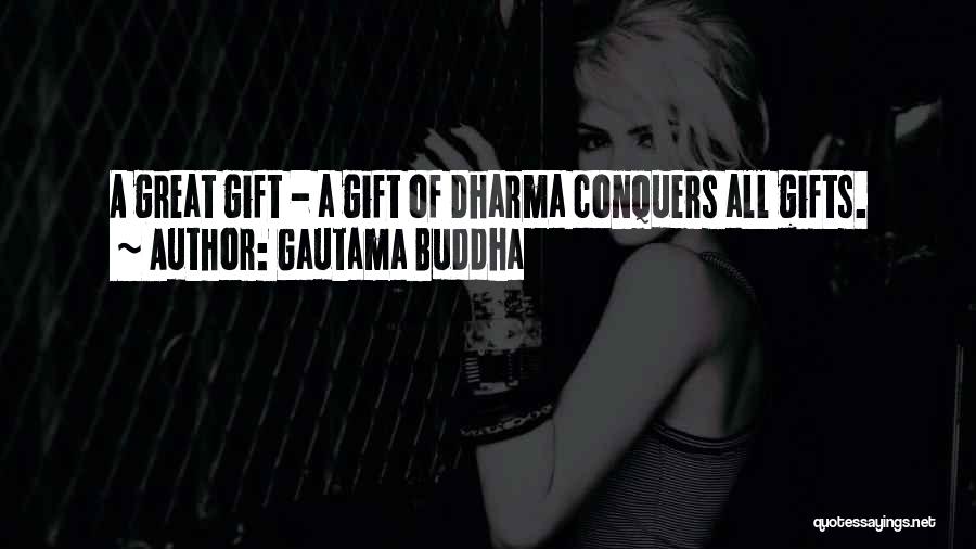 Gautama Buddha Quotes: A Great Gift - A Gift Of Dharma Conquers All Gifts.