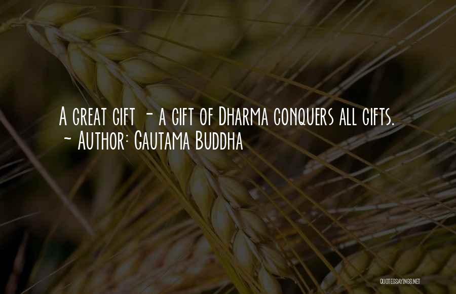 Gautama Buddha Quotes: A Great Gift - A Gift Of Dharma Conquers All Gifts.