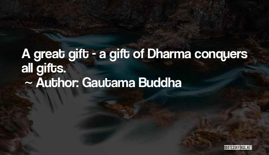 Gautama Buddha Quotes: A Great Gift - A Gift Of Dharma Conquers All Gifts.