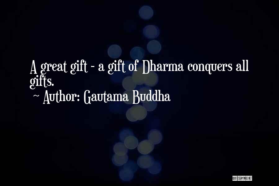 Gautama Buddha Quotes: A Great Gift - A Gift Of Dharma Conquers All Gifts.