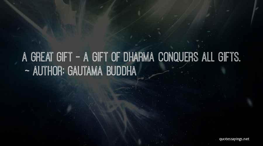 Gautama Buddha Quotes: A Great Gift - A Gift Of Dharma Conquers All Gifts.