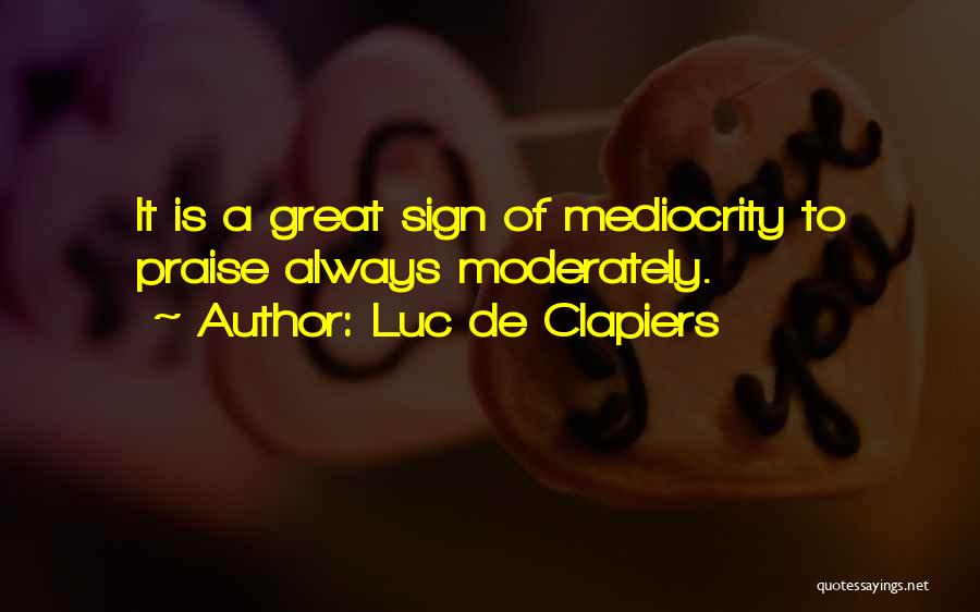 Luc De Clapiers Quotes: It Is A Great Sign Of Mediocrity To Praise Always Moderately.