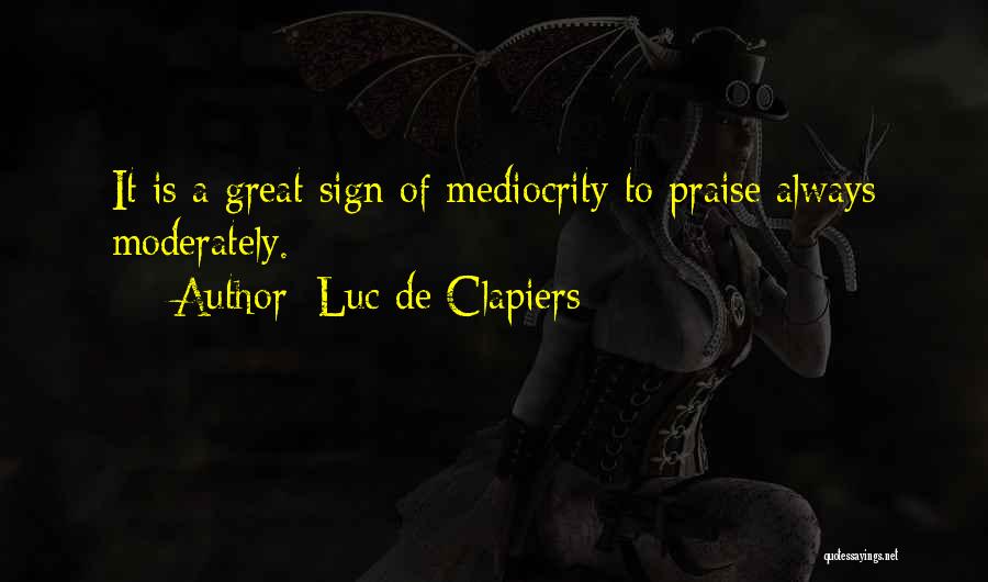 Luc De Clapiers Quotes: It Is A Great Sign Of Mediocrity To Praise Always Moderately.