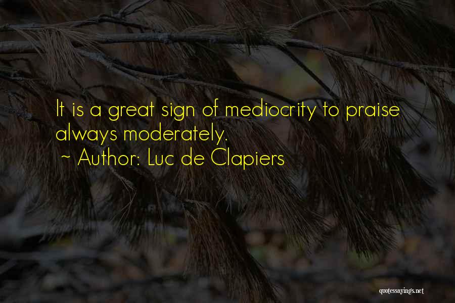 Luc De Clapiers Quotes: It Is A Great Sign Of Mediocrity To Praise Always Moderately.