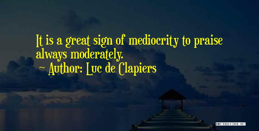 Luc De Clapiers Quotes: It Is A Great Sign Of Mediocrity To Praise Always Moderately.
