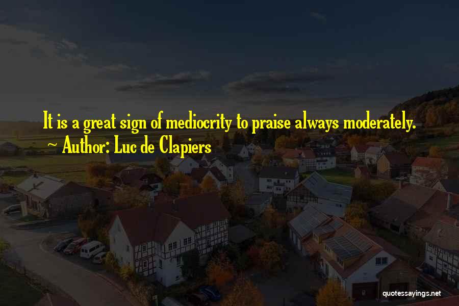 Luc De Clapiers Quotes: It Is A Great Sign Of Mediocrity To Praise Always Moderately.