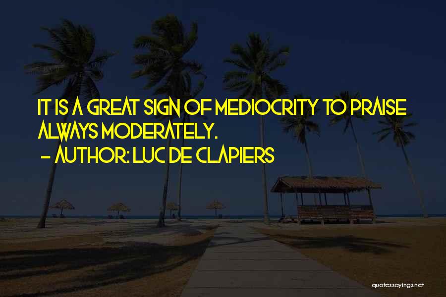 Luc De Clapiers Quotes: It Is A Great Sign Of Mediocrity To Praise Always Moderately.