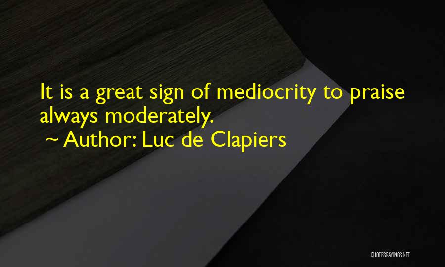 Luc De Clapiers Quotes: It Is A Great Sign Of Mediocrity To Praise Always Moderately.