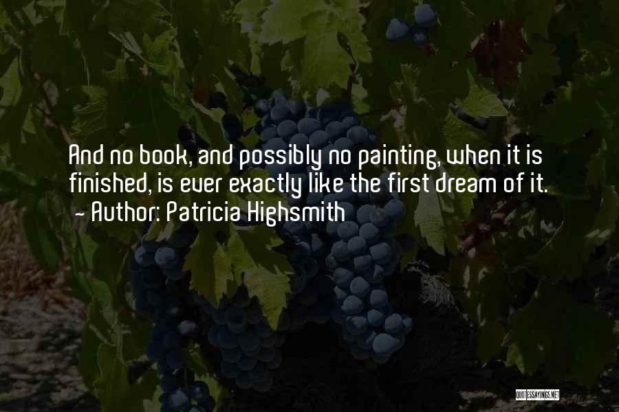 Patricia Highsmith Quotes: And No Book, And Possibly No Painting, When It Is Finished, Is Ever Exactly Like The First Dream Of It.