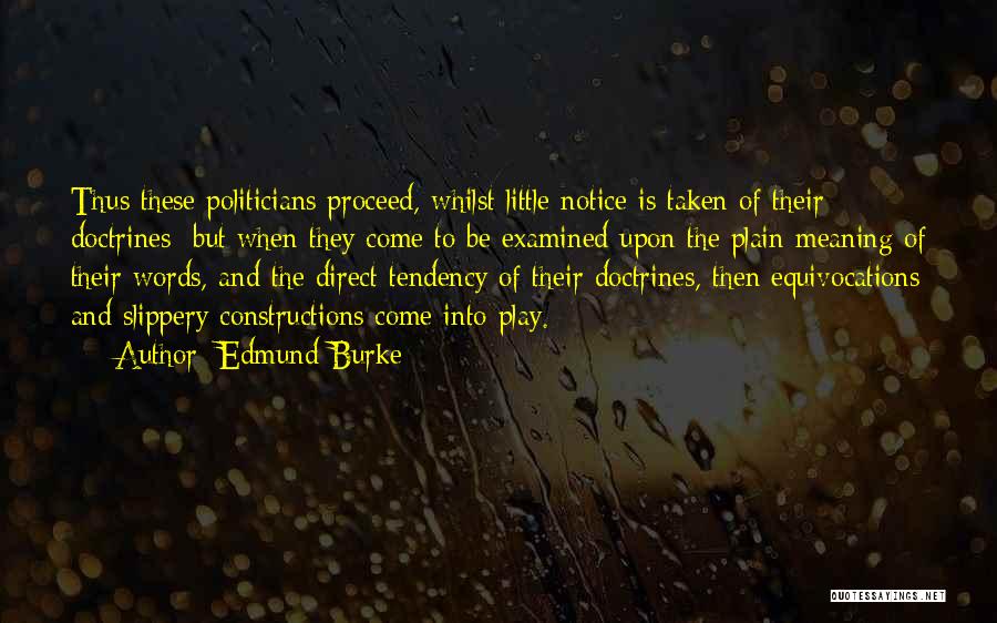 Edmund Burke Quotes: Thus These Politicians Proceed, Whilst Little Notice Is Taken Of Their Doctrines; But When They Come To Be Examined Upon