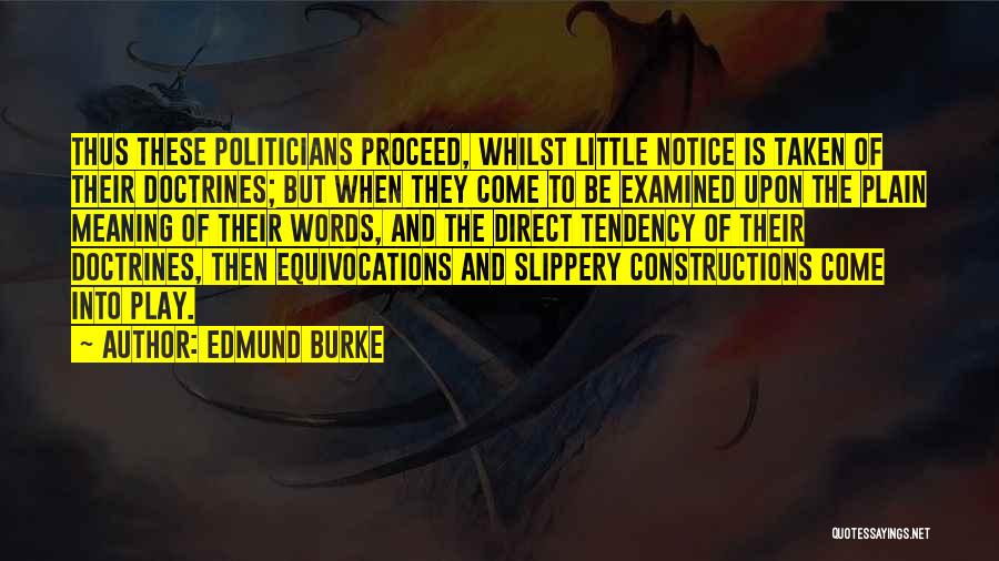 Edmund Burke Quotes: Thus These Politicians Proceed, Whilst Little Notice Is Taken Of Their Doctrines; But When They Come To Be Examined Upon