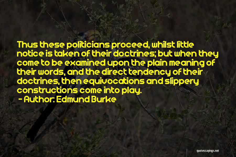 Edmund Burke Quotes: Thus These Politicians Proceed, Whilst Little Notice Is Taken Of Their Doctrines; But When They Come To Be Examined Upon