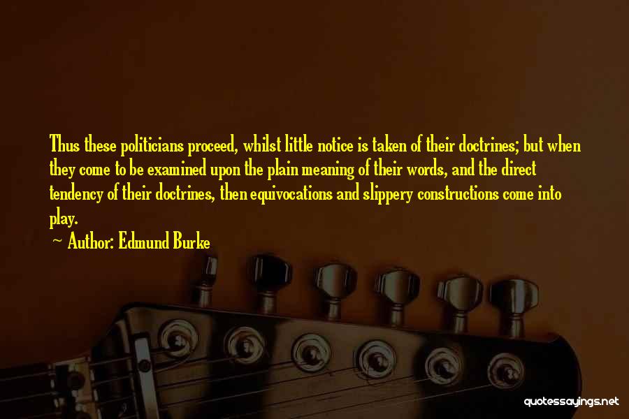 Edmund Burke Quotes: Thus These Politicians Proceed, Whilst Little Notice Is Taken Of Their Doctrines; But When They Come To Be Examined Upon