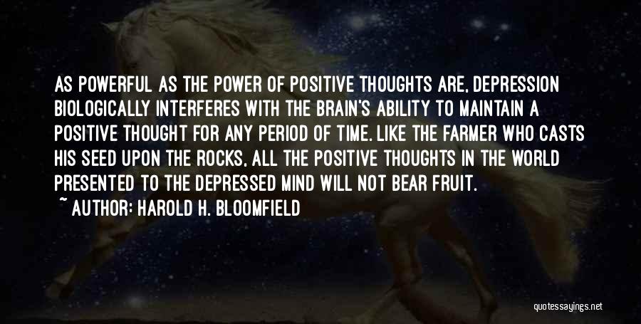 Harold H. Bloomfield Quotes: As Powerful As The Power Of Positive Thoughts Are, Depression Biologically Interferes With The Brain's Ability To Maintain A Positive