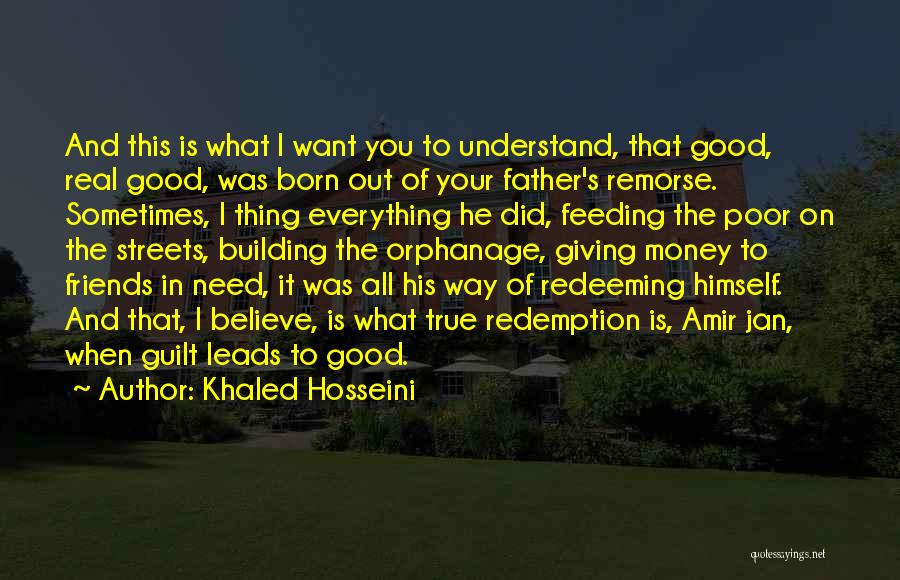 Khaled Hosseini Quotes: And This Is What I Want You To Understand, That Good, Real Good, Was Born Out Of Your Father's Remorse.