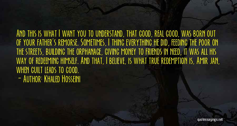 Khaled Hosseini Quotes: And This Is What I Want You To Understand, That Good, Real Good, Was Born Out Of Your Father's Remorse.