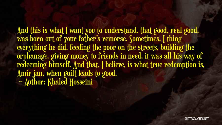 Khaled Hosseini Quotes: And This Is What I Want You To Understand, That Good, Real Good, Was Born Out Of Your Father's Remorse.