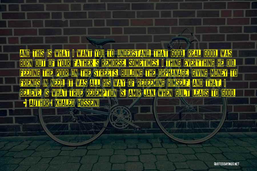 Khaled Hosseini Quotes: And This Is What I Want You To Understand, That Good, Real Good, Was Born Out Of Your Father's Remorse.