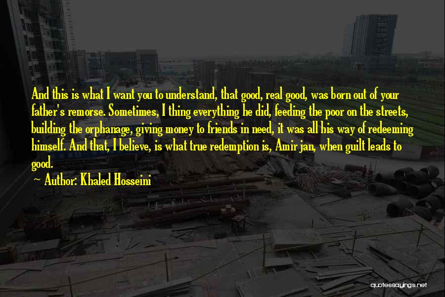 Khaled Hosseini Quotes: And This Is What I Want You To Understand, That Good, Real Good, Was Born Out Of Your Father's Remorse.