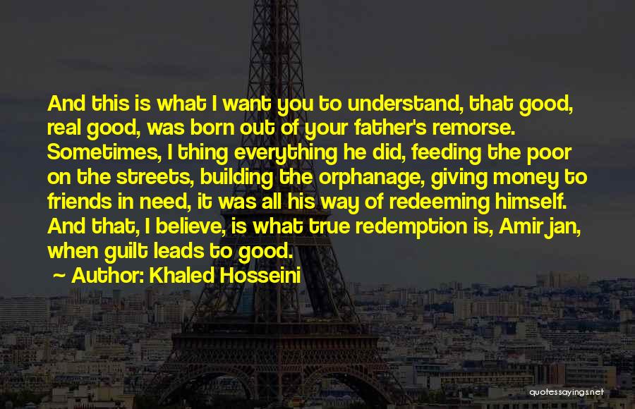 Khaled Hosseini Quotes: And This Is What I Want You To Understand, That Good, Real Good, Was Born Out Of Your Father's Remorse.