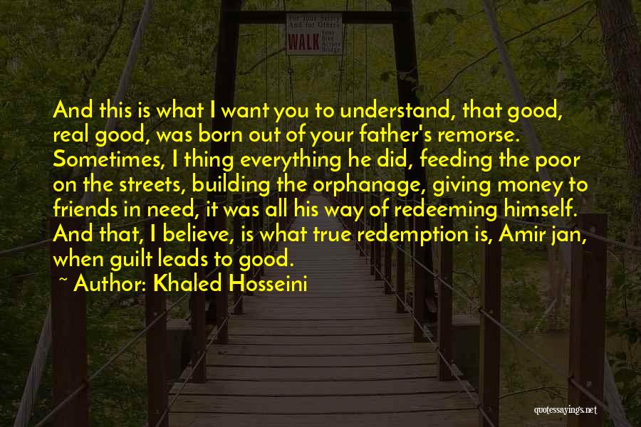 Khaled Hosseini Quotes: And This Is What I Want You To Understand, That Good, Real Good, Was Born Out Of Your Father's Remorse.