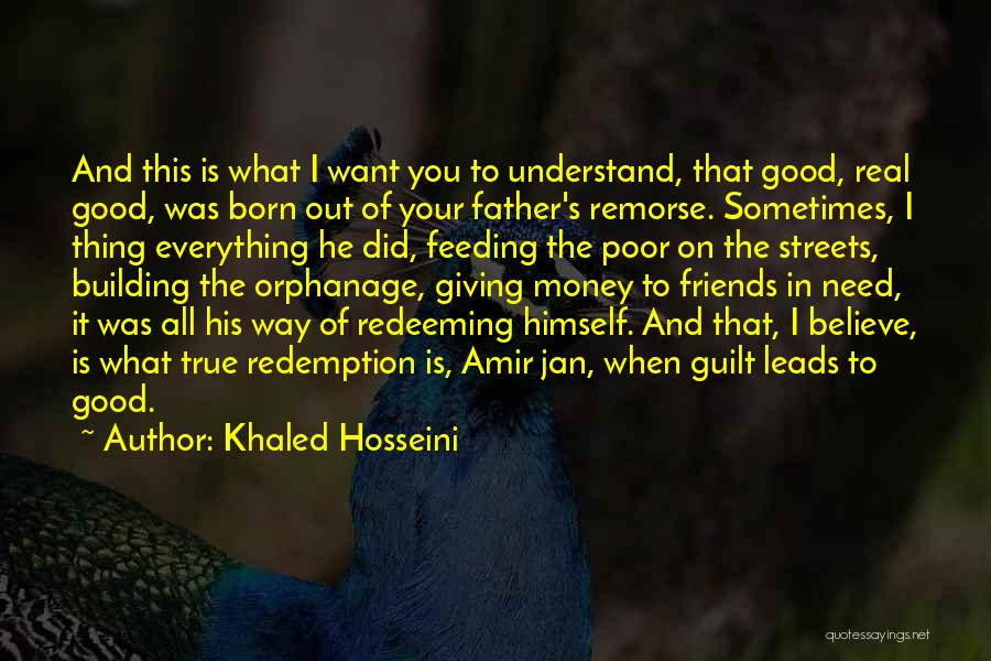 Khaled Hosseini Quotes: And This Is What I Want You To Understand, That Good, Real Good, Was Born Out Of Your Father's Remorse.