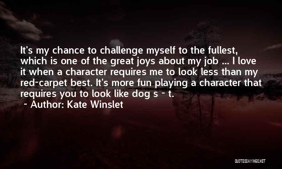 Kate Winslet Quotes: It's My Chance To Challenge Myself To The Fullest, Which Is One Of The Great Joys About My Job ...