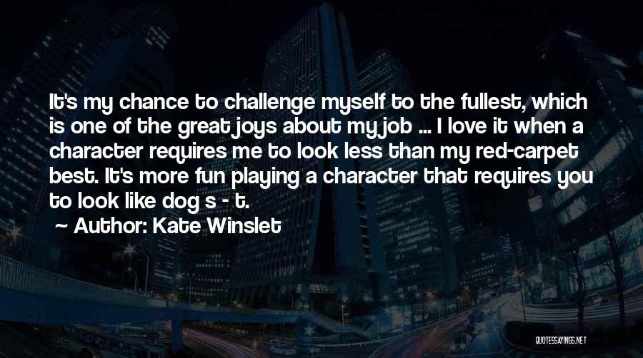 Kate Winslet Quotes: It's My Chance To Challenge Myself To The Fullest, Which Is One Of The Great Joys About My Job ...