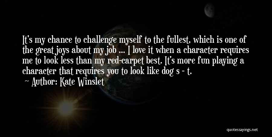 Kate Winslet Quotes: It's My Chance To Challenge Myself To The Fullest, Which Is One Of The Great Joys About My Job ...