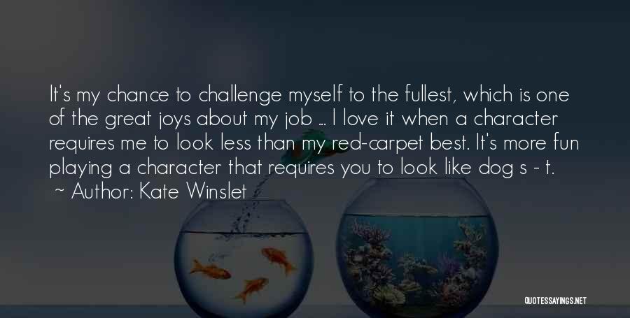 Kate Winslet Quotes: It's My Chance To Challenge Myself To The Fullest, Which Is One Of The Great Joys About My Job ...