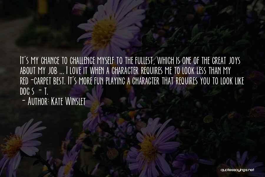 Kate Winslet Quotes: It's My Chance To Challenge Myself To The Fullest, Which Is One Of The Great Joys About My Job ...